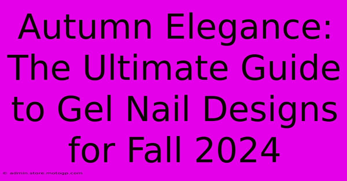 Autumn Elegance: The Ultimate Guide To Gel Nail Designs For Fall 2024