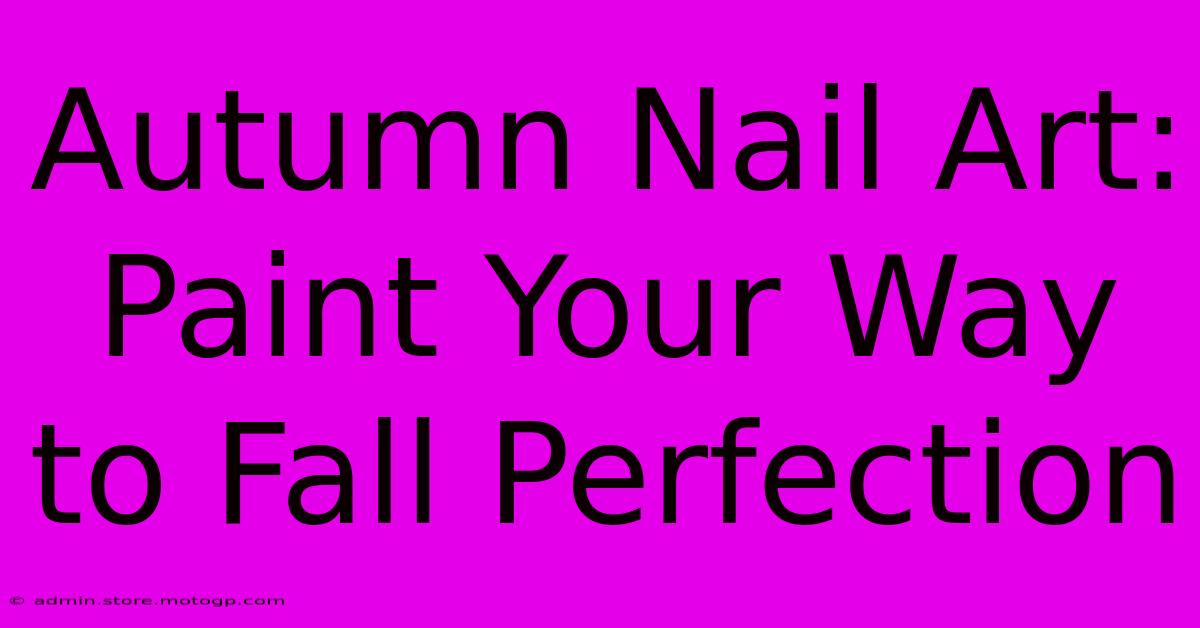 Autumn Nail Art: Paint Your Way To Fall Perfection