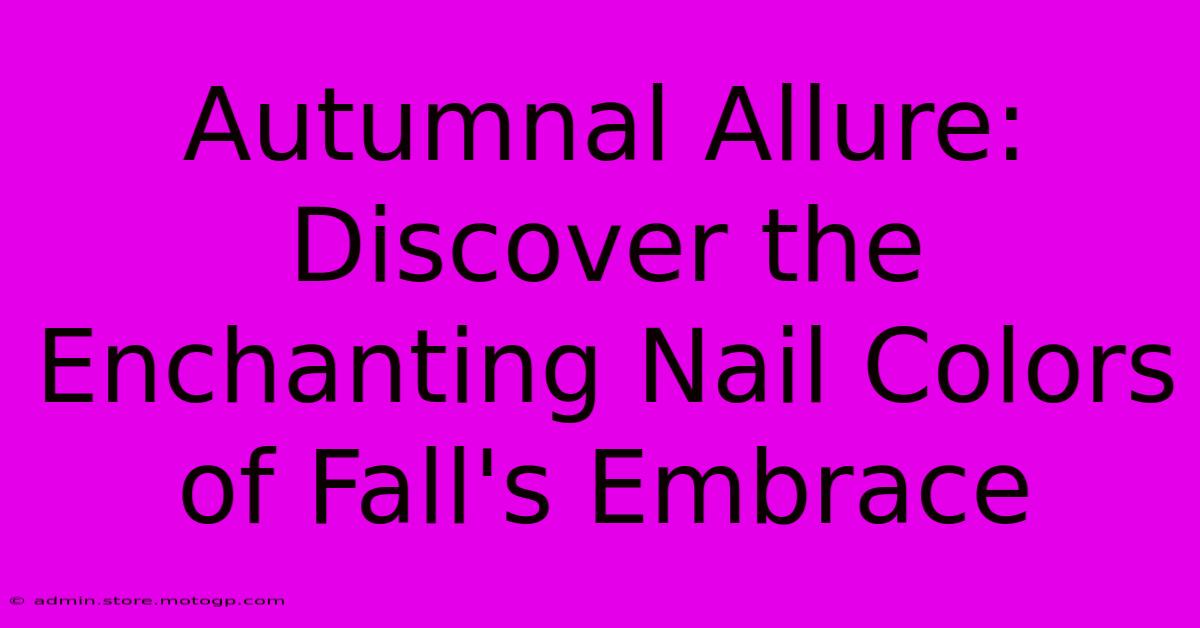 Autumnal Allure: Discover The Enchanting Nail Colors Of Fall's Embrace