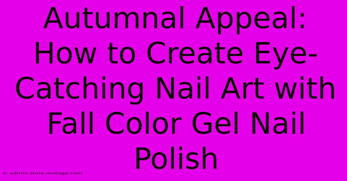 Autumnal Appeal: How To Create Eye-Catching Nail Art With Fall Color Gel Nail Polish