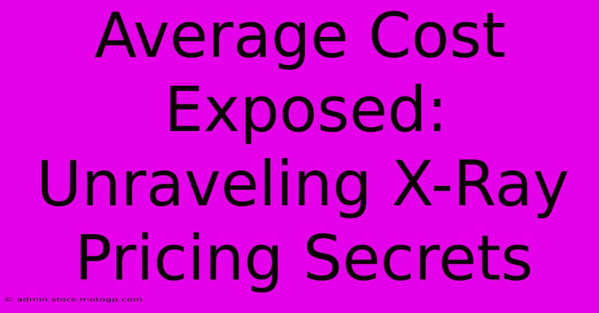 Average Cost Exposed: Unraveling X-Ray Pricing Secrets