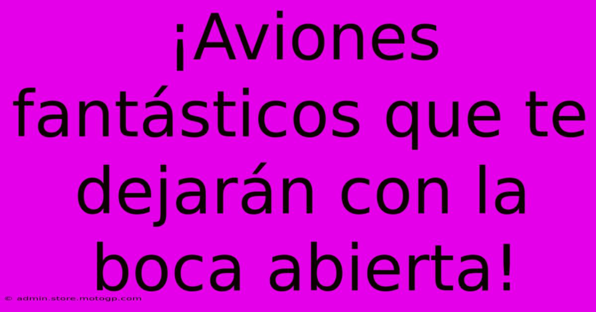 ¡Aviones Fantásticos Que Te Dejarán Con La Boca Abierta!