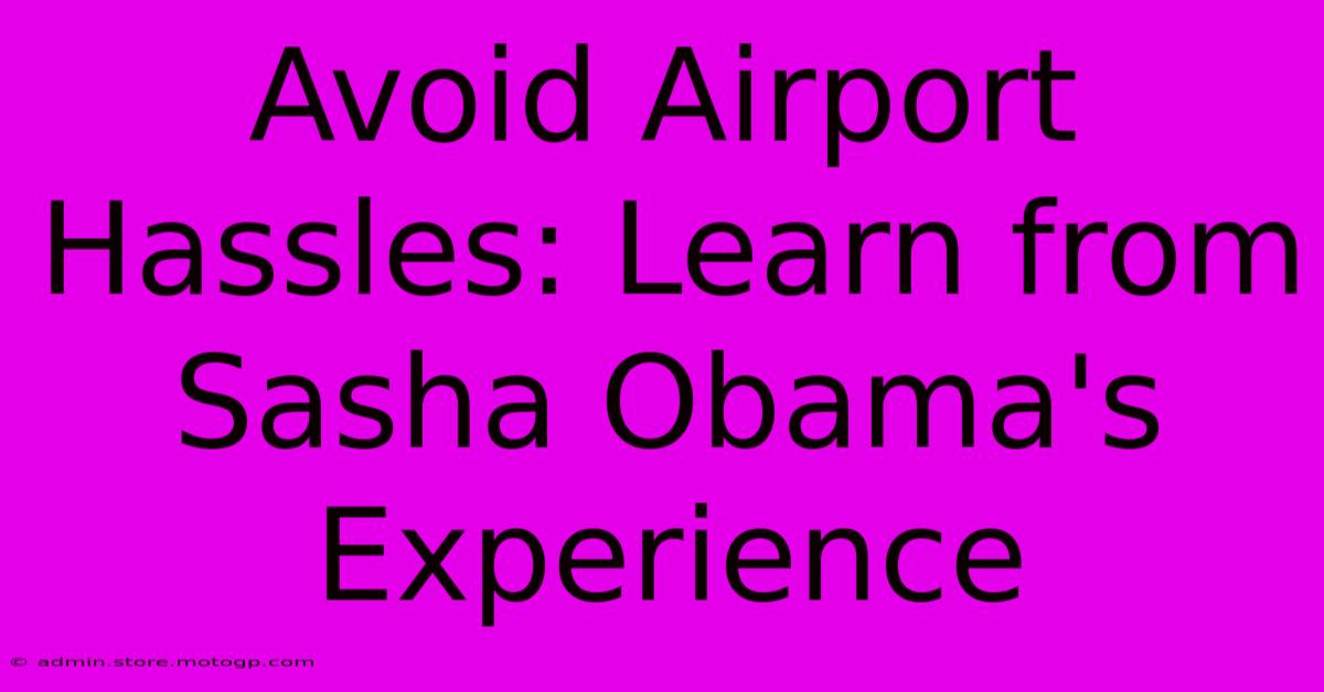 Avoid Airport Hassles: Learn From Sasha Obama's Experience