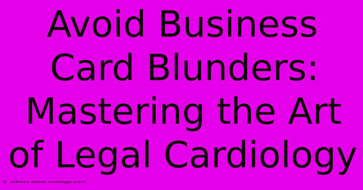 Avoid Business Card Blunders: Mastering The Art Of Legal Cardiology