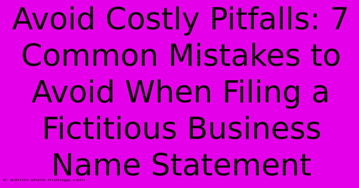 Avoid Costly Pitfalls: 7 Common Mistakes To Avoid When Filing A Fictitious Business Name Statement