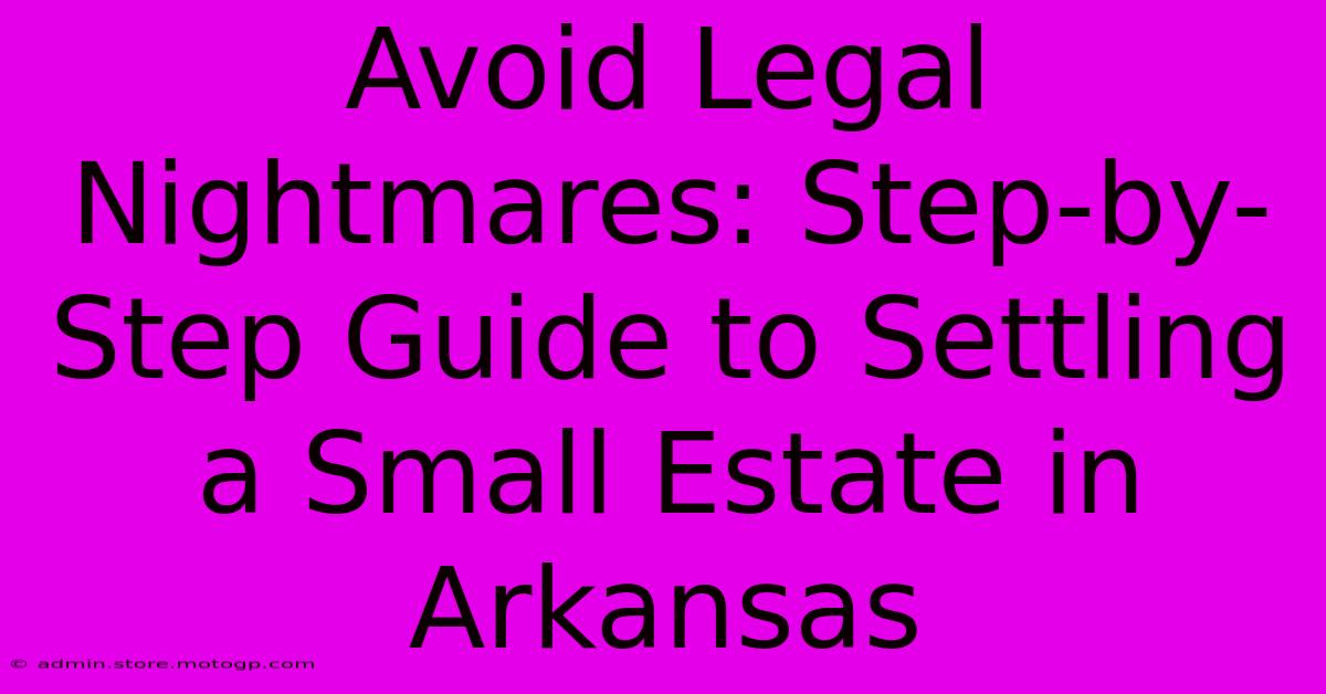 Avoid Legal Nightmares: Step-by-Step Guide To Settling A Small Estate In Arkansas