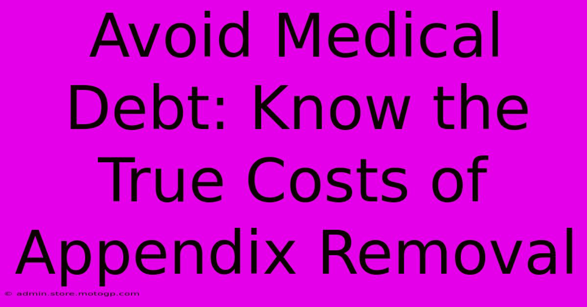 Avoid Medical Debt: Know The True Costs Of Appendix Removal