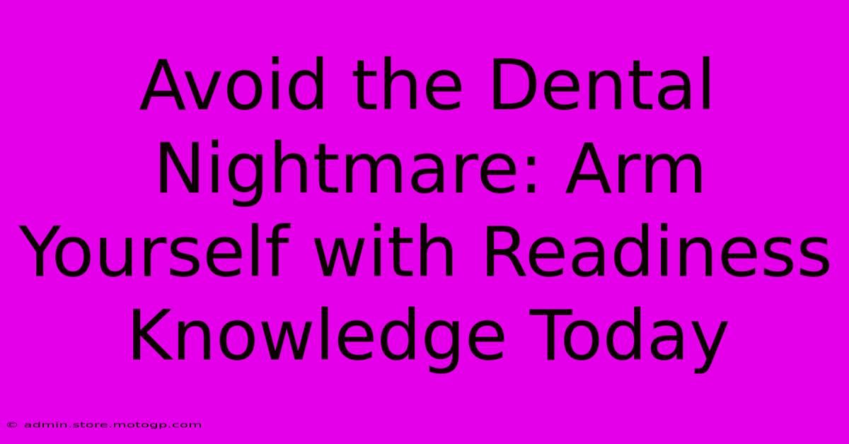 Avoid The Dental Nightmare: Arm Yourself With Readiness Knowledge Today