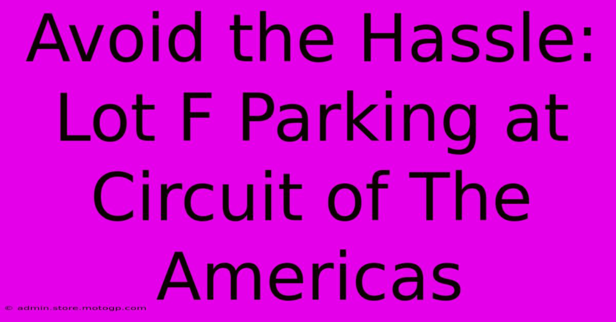 Avoid The Hassle: Lot F Parking At Circuit Of The Americas