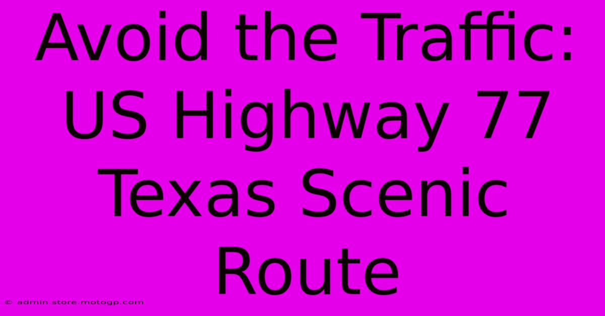 Avoid The Traffic: US Highway 77 Texas Scenic Route