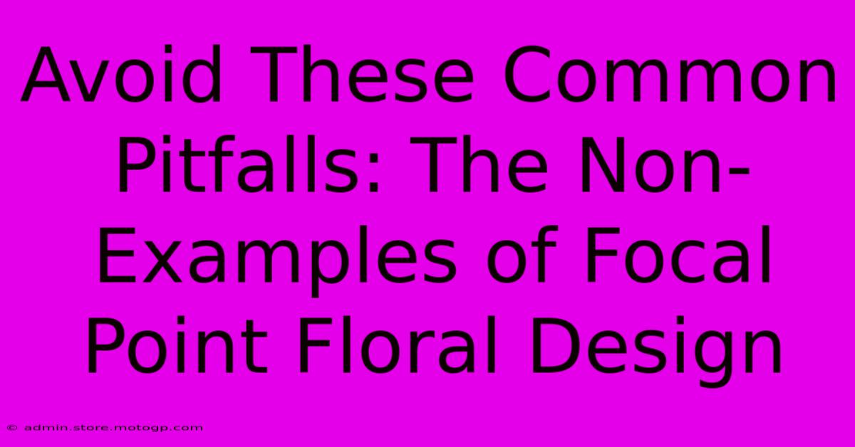 Avoid These Common Pitfalls: The Non-Examples Of Focal Point Floral Design