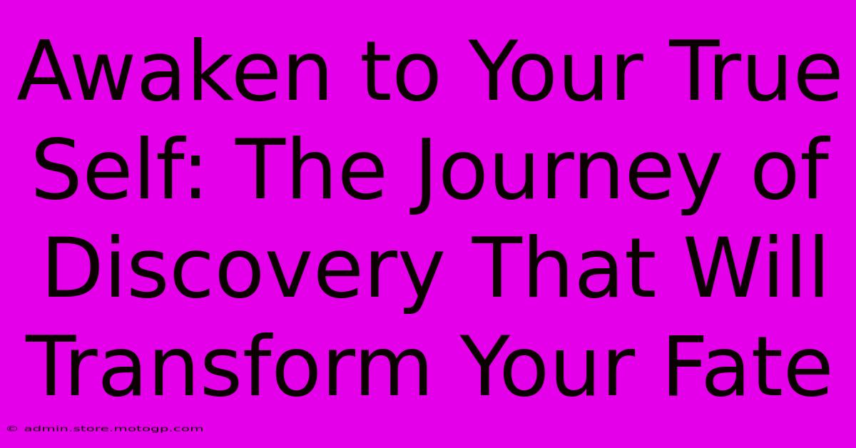 Awaken To Your True Self: The Journey Of Discovery That Will Transform Your Fate