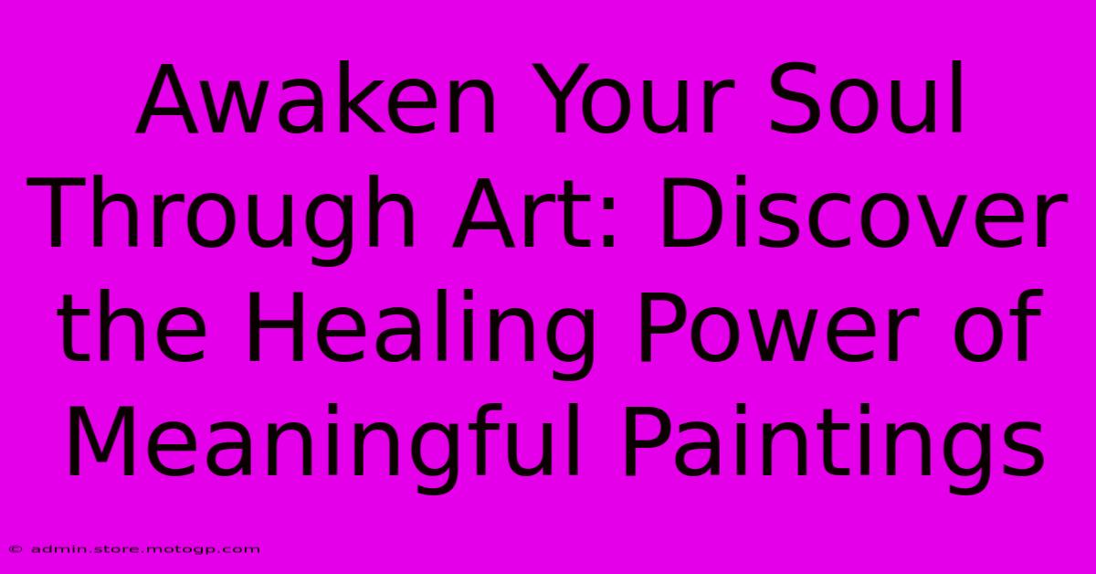 Awaken Your Soul Through Art: Discover The Healing Power Of Meaningful Paintings