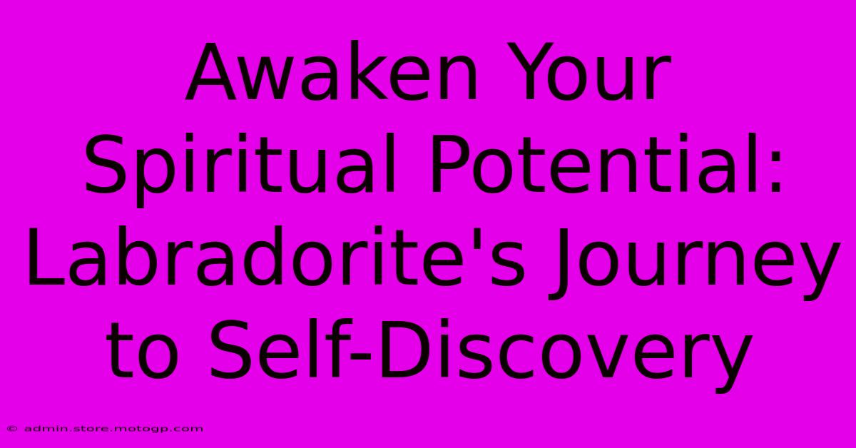 Awaken Your Spiritual Potential: Labradorite's Journey To Self-Discovery