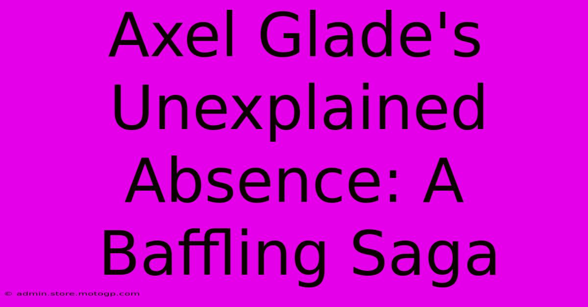 Axel Glade's Unexplained Absence: A Baffling Saga