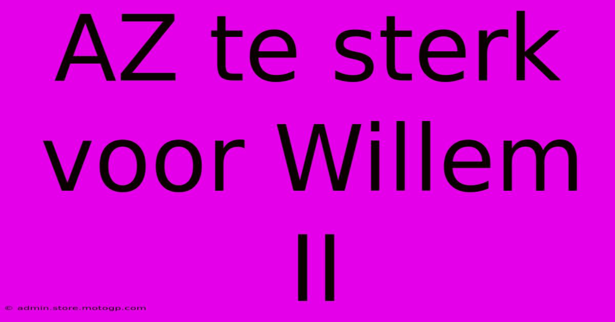 AZ Te Sterk Voor Willem II