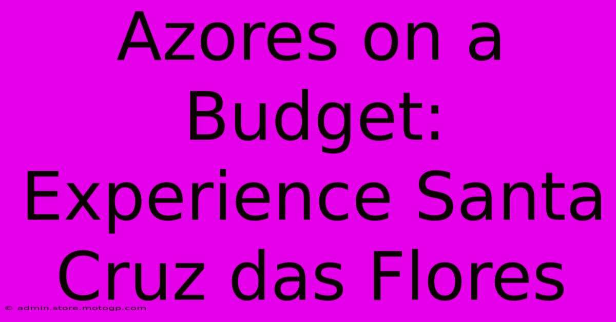 Azores On A Budget: Experience Santa Cruz Das Flores