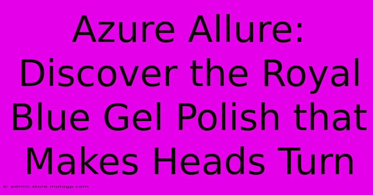 Azure Allure: Discover The Royal Blue Gel Polish That Makes Heads Turn