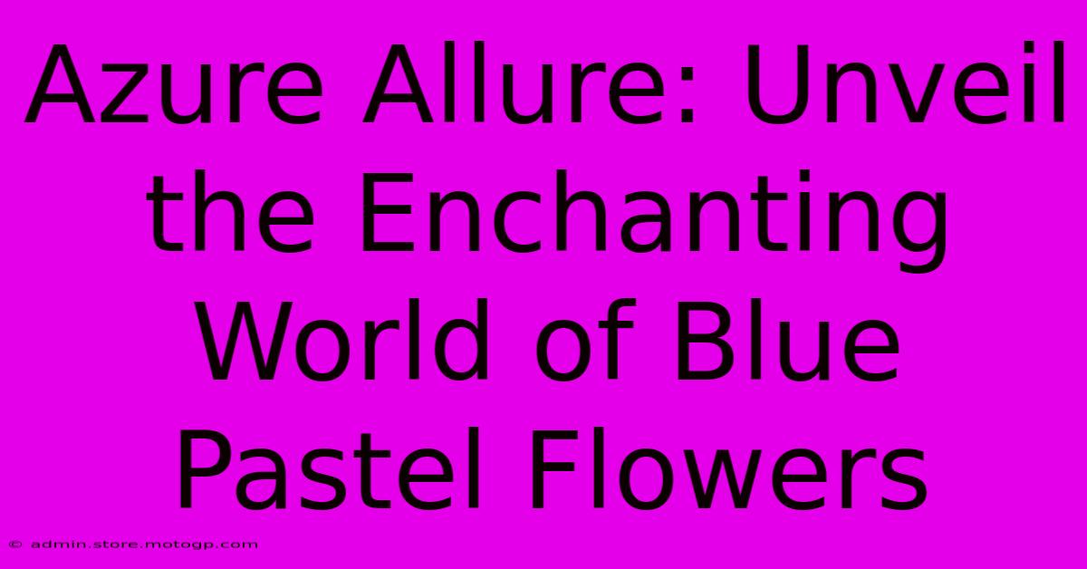 Azure Allure: Unveil The Enchanting World Of Blue Pastel Flowers