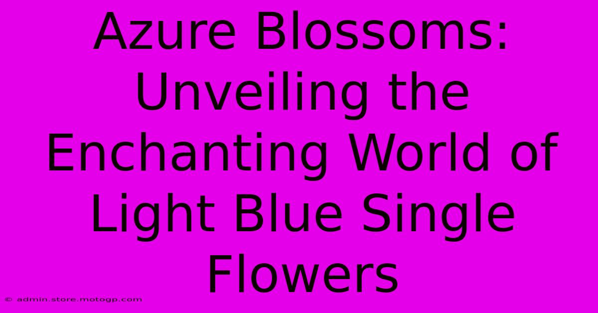 Azure Blossoms: Unveiling The Enchanting World Of Light Blue Single Flowers