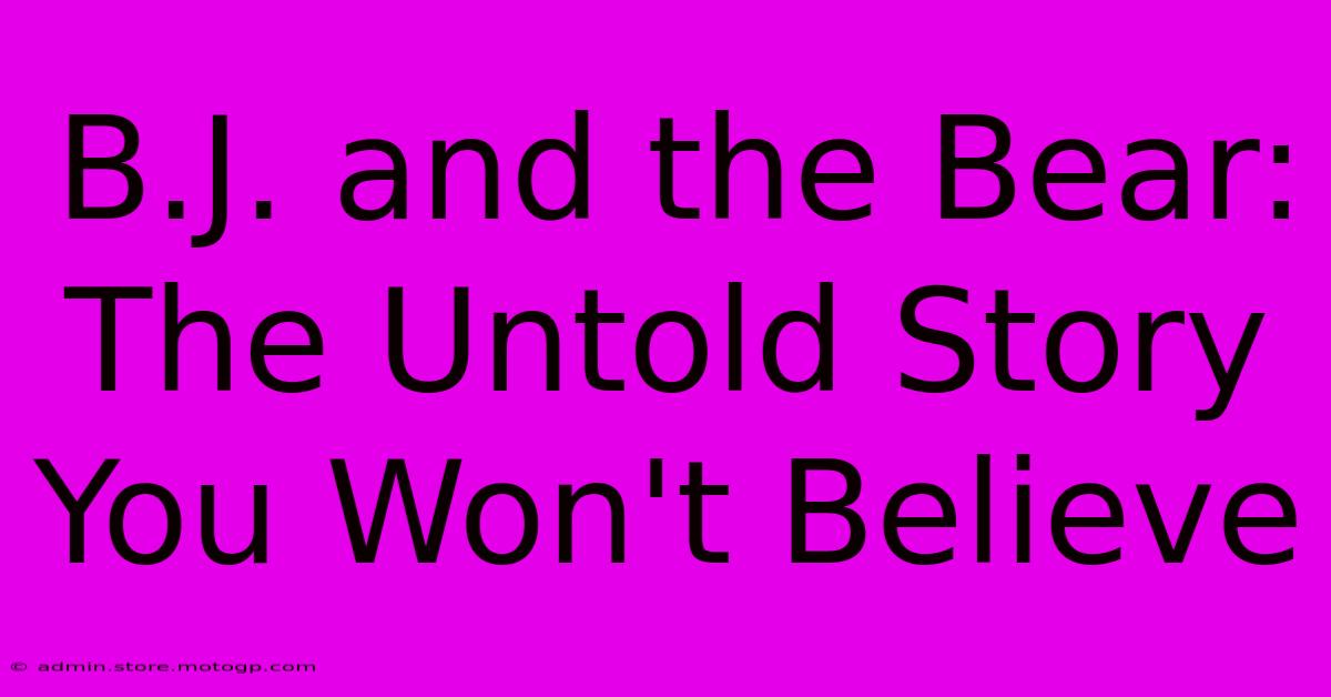 B.J. And The Bear: The Untold Story You Won't Believe