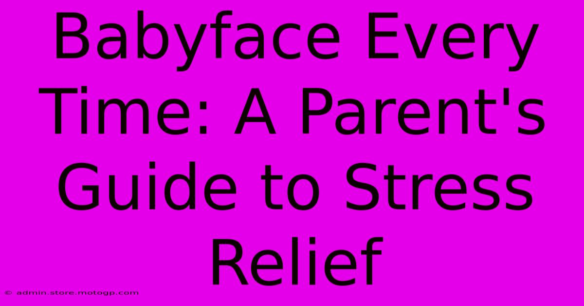 Babyface Every Time: A Parent's Guide To Stress Relief