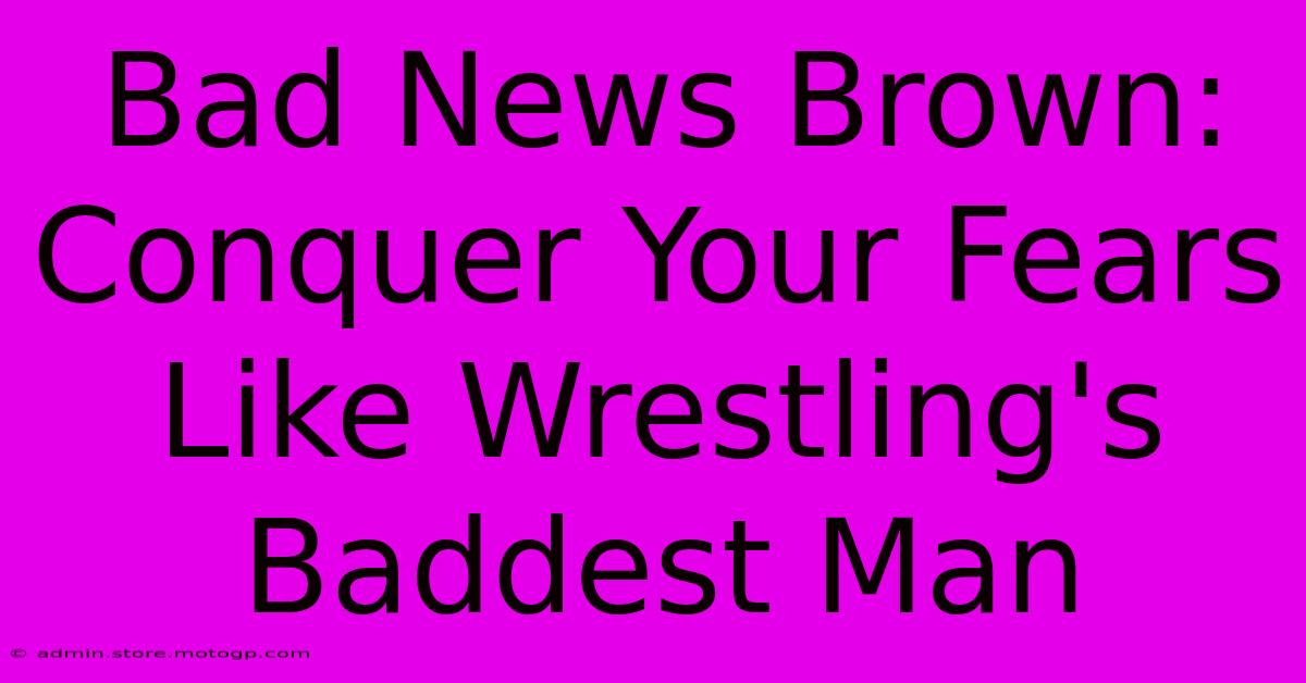 Bad News Brown: Conquer Your Fears Like Wrestling's Baddest Man