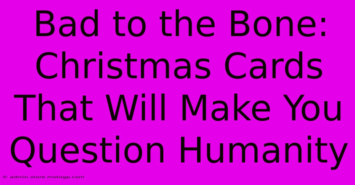 Bad To The Bone: Christmas Cards That Will Make You Question Humanity