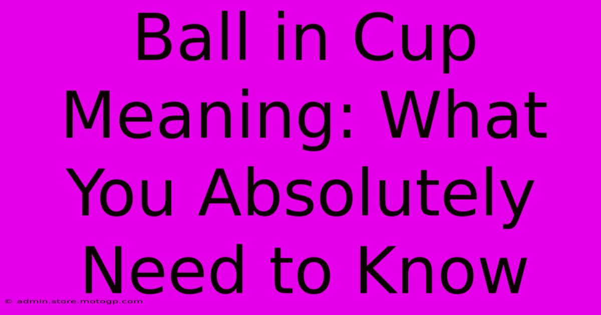 Ball In Cup Meaning: What You Absolutely Need To Know