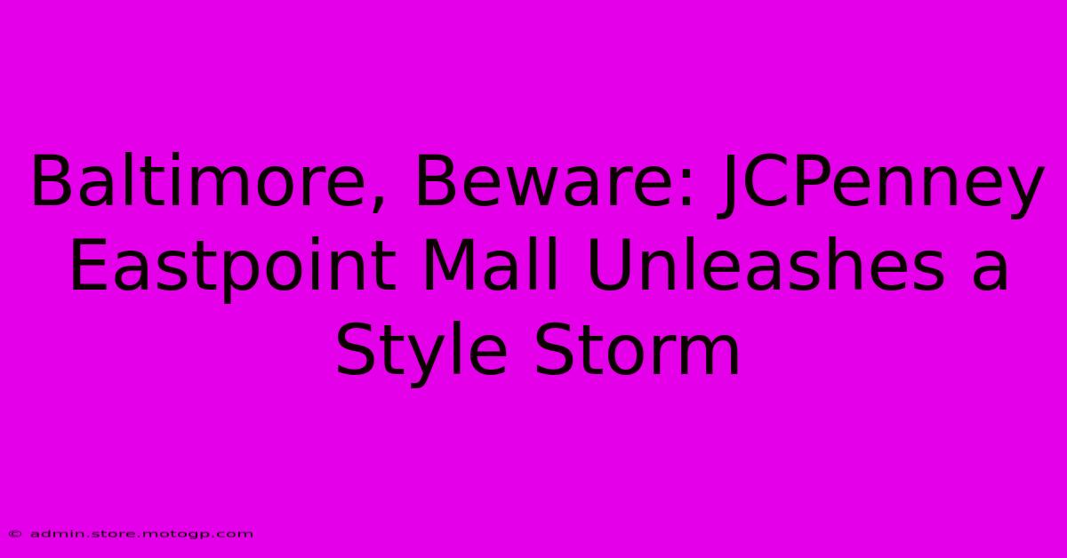 Baltimore, Beware: JCPenney Eastpoint Mall Unleashes A Style Storm