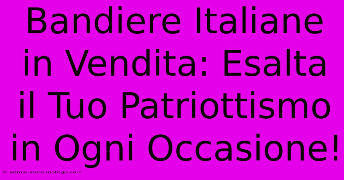 Bandiere Italiane In Vendita: Esalta Il Tuo Patriottismo In Ogni Occasione!