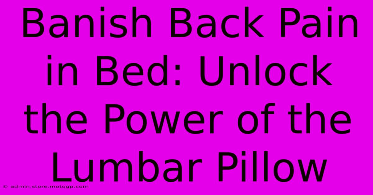 Banish Back Pain In Bed: Unlock The Power Of The Lumbar Pillow