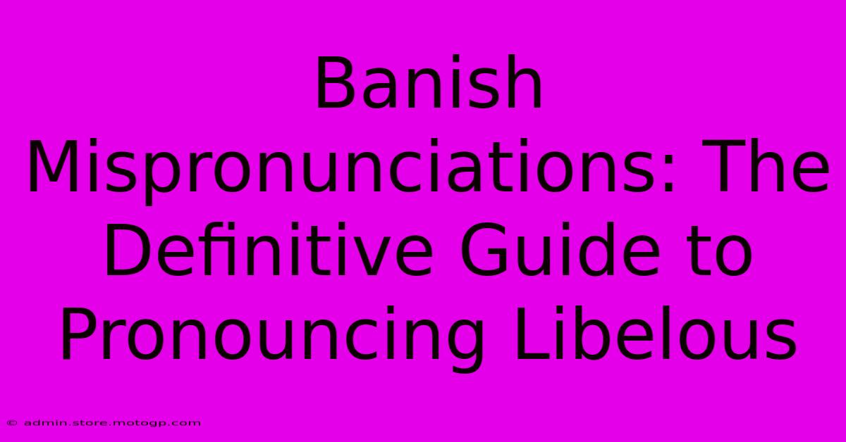 Banish Mispronunciations: The Definitive Guide To Pronouncing Libelous