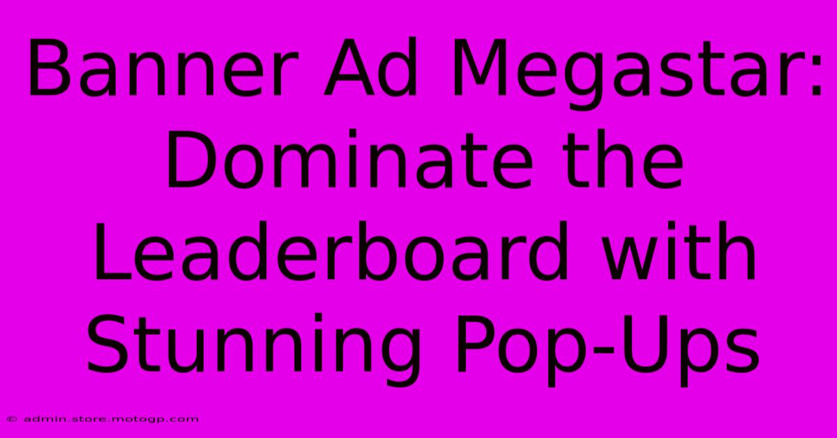 Banner Ad Megastar: Dominate The Leaderboard With Stunning Pop-Ups