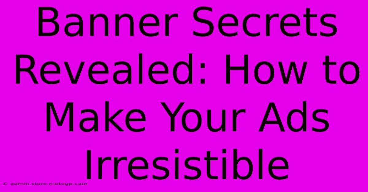 Banner Secrets Revealed: How To Make Your Ads Irresistible