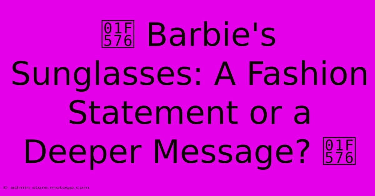 🕶️ Barbie's Sunglasses: A Fashion Statement Or A Deeper Message? 🕶️