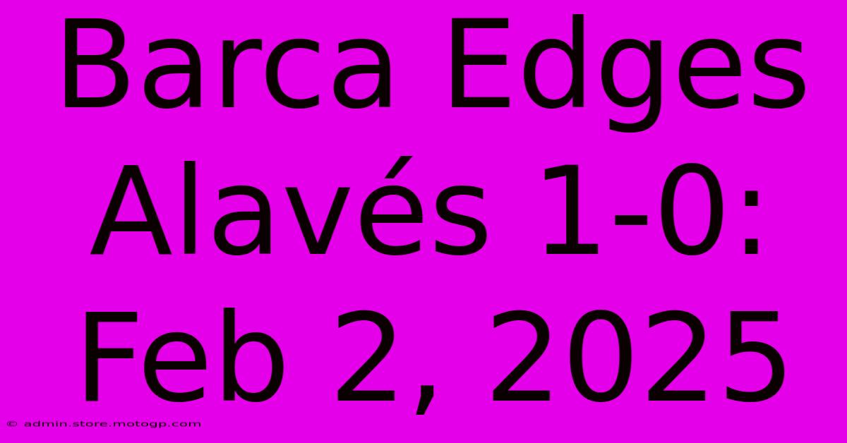 Barca Edges Alavés 1-0: Feb 2, 2025