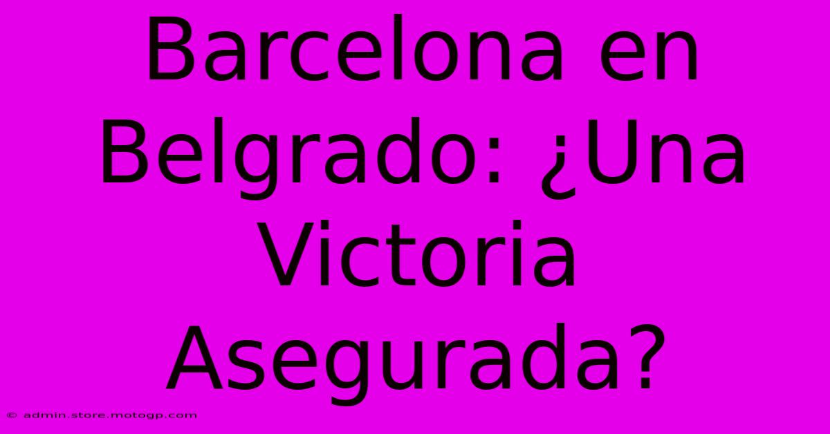 Barcelona En Belgrado: ¿Una Victoria Asegurada?