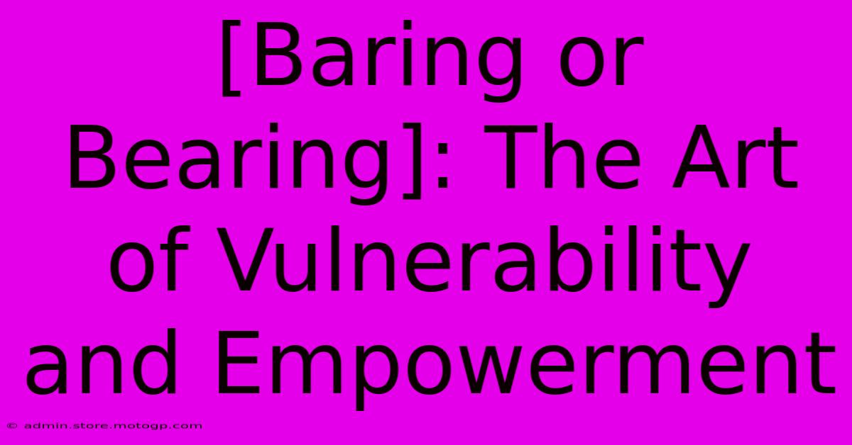 [Baring Or Bearing]: The Art Of Vulnerability And Empowerment