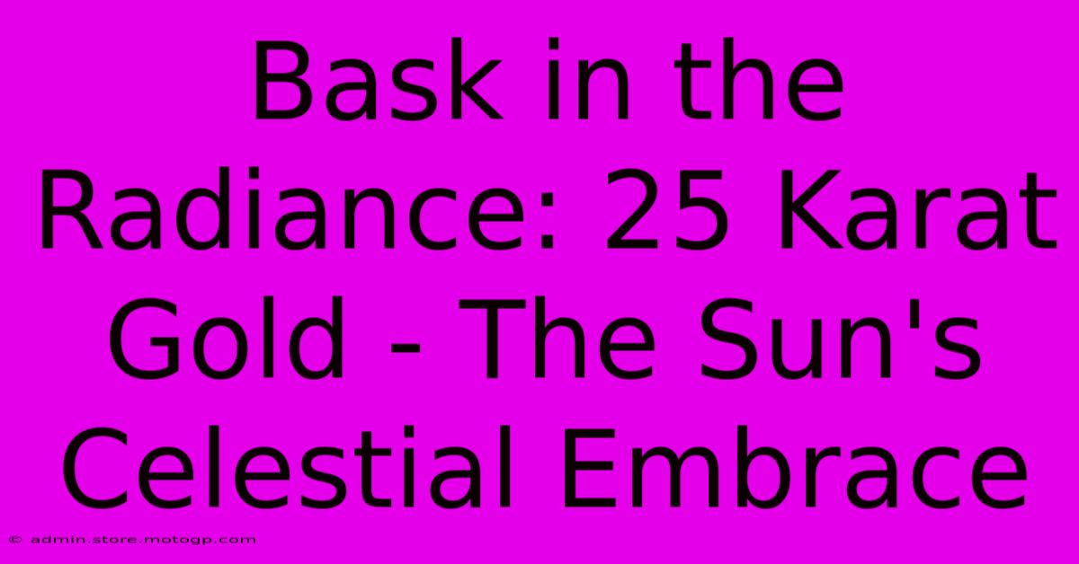 Bask In The Radiance: 25 Karat Gold - The Sun's Celestial Embrace