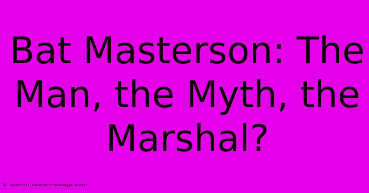 Bat Masterson: The Man, The Myth, The Marshal?