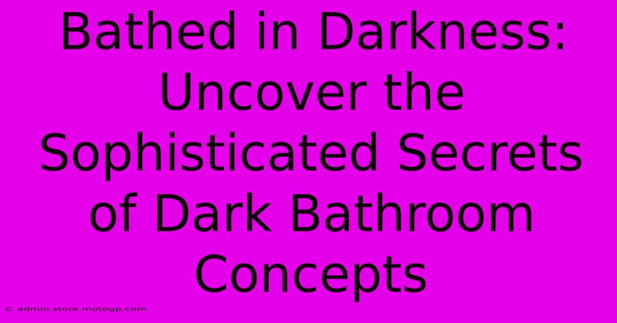 Bathed In Darkness: Uncover The Sophisticated Secrets Of Dark Bathroom Concepts