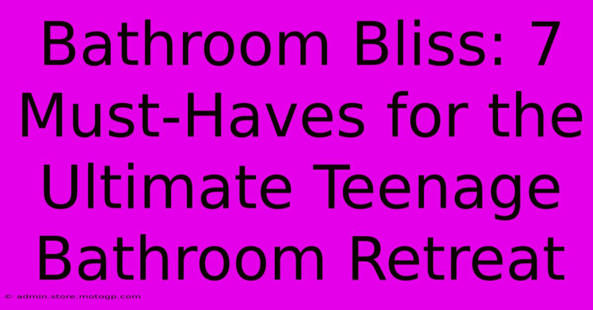 Bathroom Bliss: 7 Must-Haves For The Ultimate Teenage Bathroom Retreat