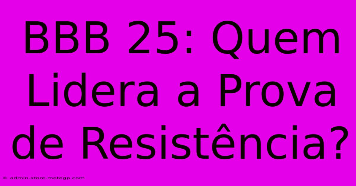 BBB 25: Quem Lidera A Prova De Resistência?