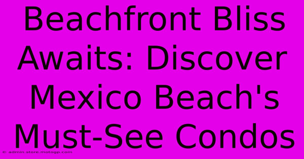 Beachfront Bliss Awaits: Discover Mexico Beach's Must-See Condos