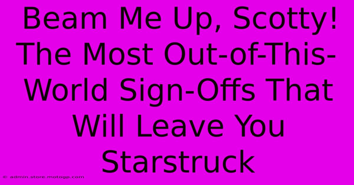 Beam Me Up, Scotty! The Most Out-of-This-World Sign-Offs That Will Leave You Starstruck