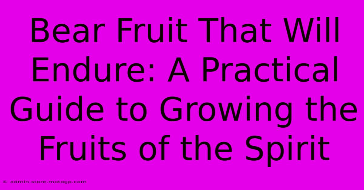 Bear Fruit That Will Endure: A Practical Guide To Growing The Fruits Of The Spirit