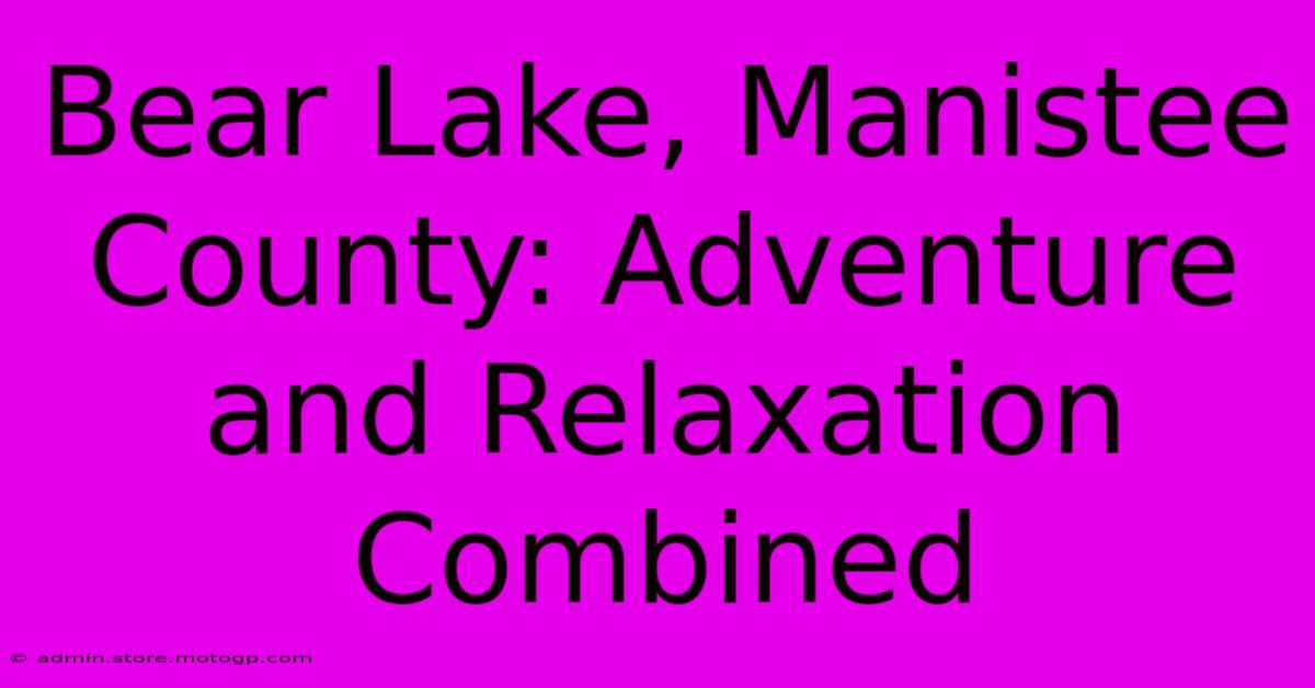 Bear Lake, Manistee County: Adventure And Relaxation Combined