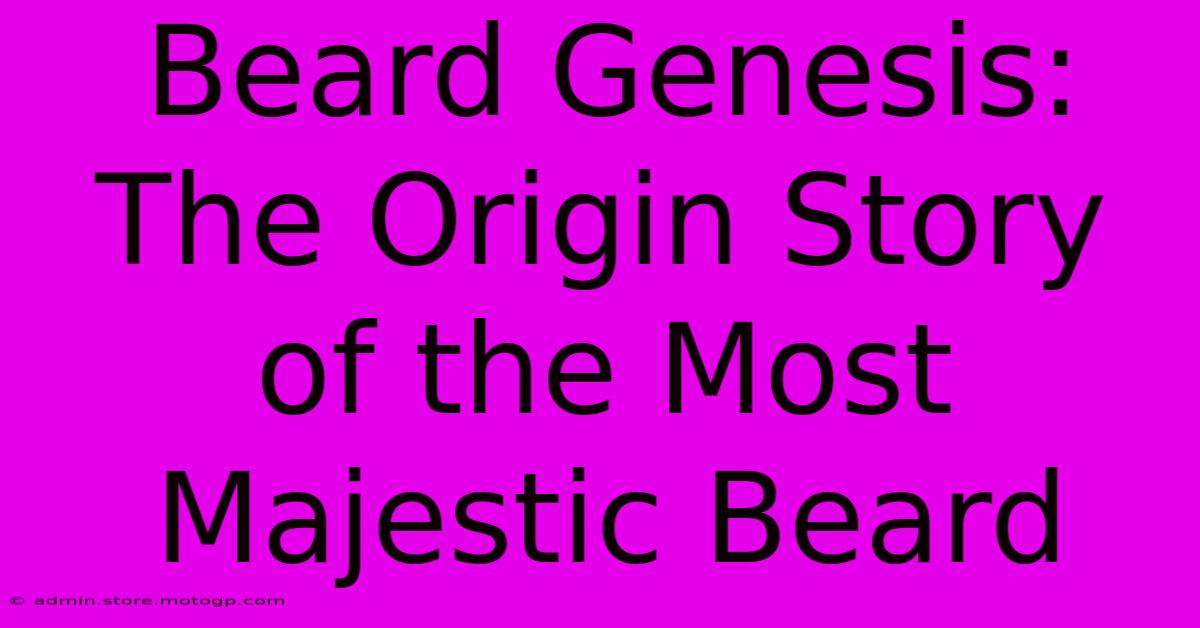 Beard Genesis: The Origin Story Of The Most Majestic Beard