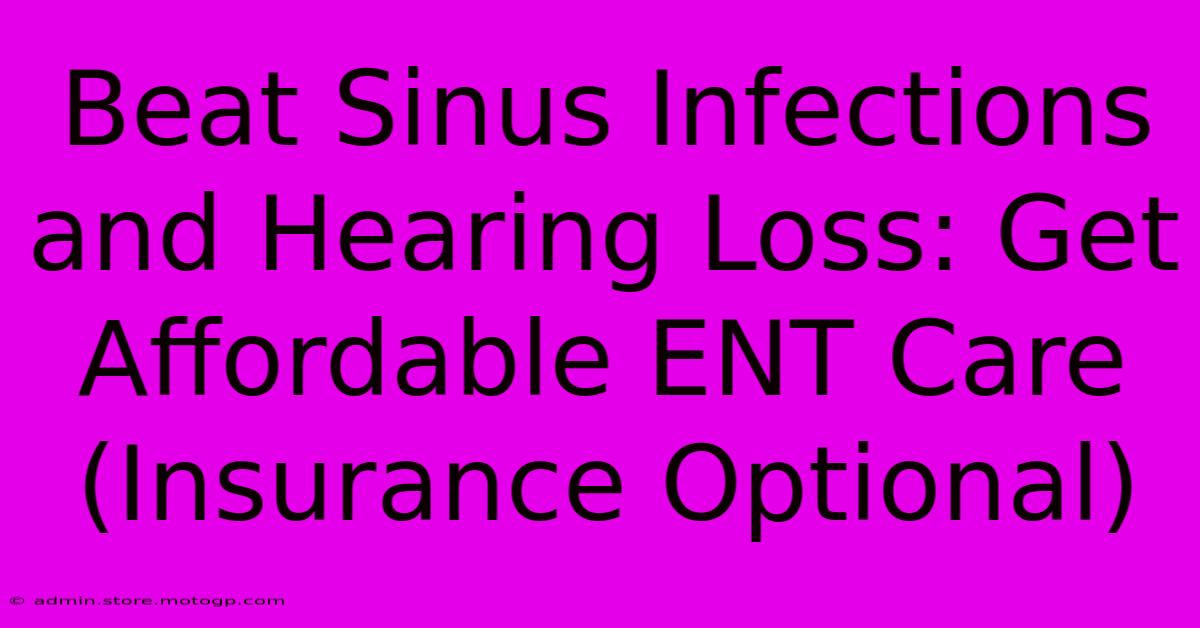 Beat Sinus Infections And Hearing Loss: Get Affordable ENT Care (Insurance Optional)